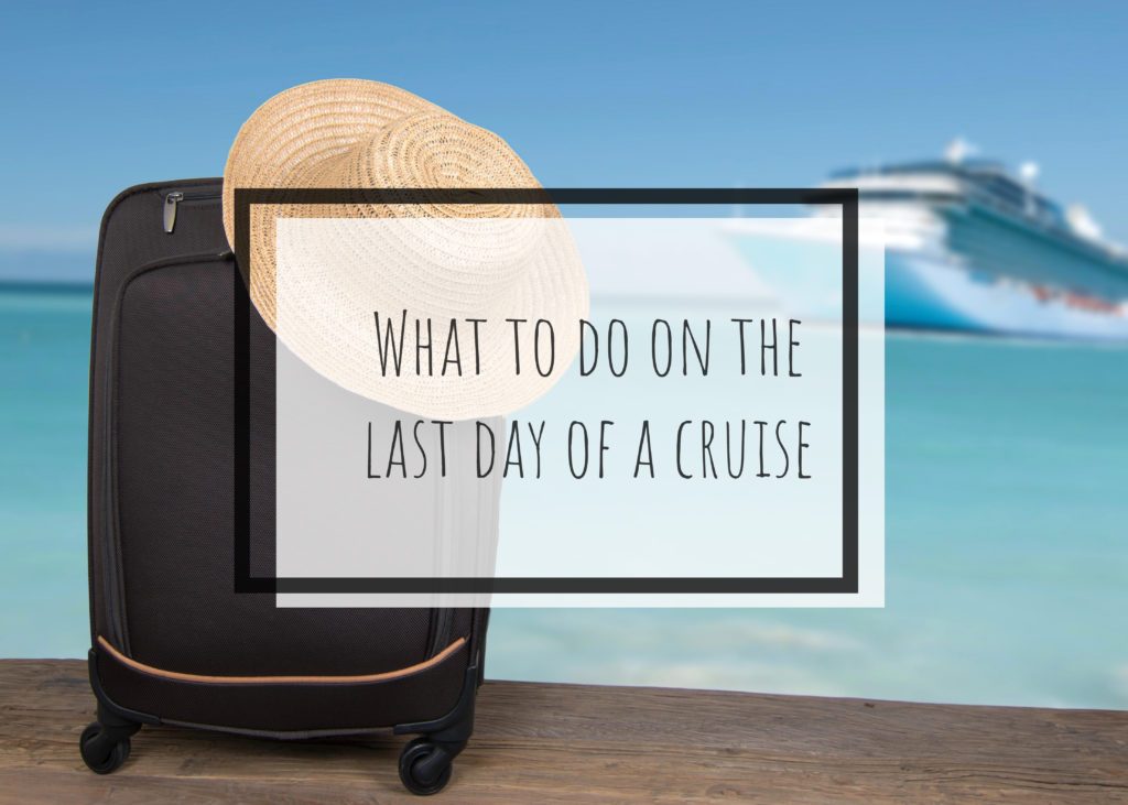 What To Do On The Last Day Of A Cruise - The Forty Something Traveller